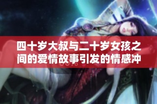 四十岁大叔与二十岁女孩之间的爱情故事引发的情感冲突与成长
