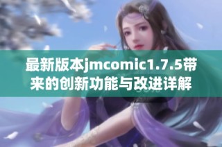 最新版本jmcomic1.7.5带来的创新功能与改进详解