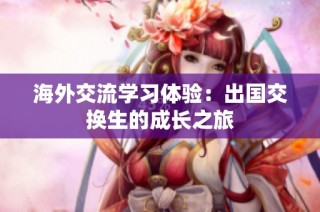海外交流学习体验：出国交换生的成长之旅