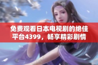 免费观看日本电视剧的绝佳平台4399，畅享精彩剧情
