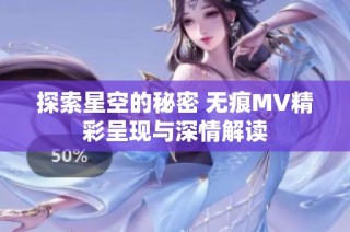探索星空的秘密 无痕MV精彩呈现与深情解读