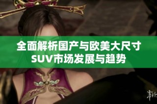 全面解析国产与欧美大尺寸SUV市场发展与趋势