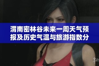 渭南密林谷未来一周天气预报及历史气温与旅游指数分析