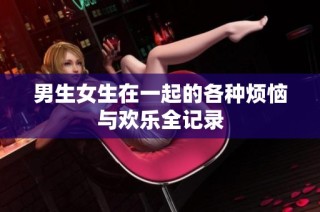男生女生在一起的各种烦恼与欢乐全记录