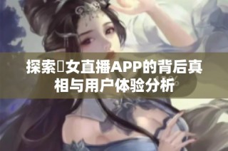 探索祼女直播APP的背后真相与用户体验分析
