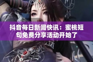 抖音每日新闻快讯：蜜桃短句免费分享活动开始了