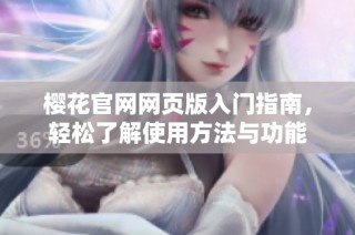 樱花官网网页版入门指南，轻松了解使用方法与功能