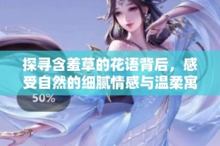 探寻含羞草的花语背后，感受自然的细腻情感与温柔寓意