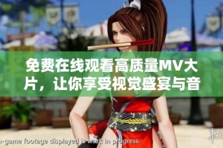 免费在线观看高质量MV大片，让你享受视觉盛宴与音乐魅力
