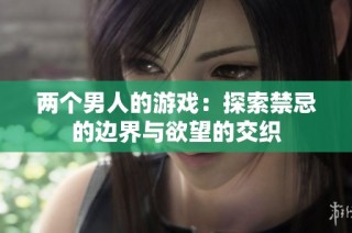 两个男人的游戏：探索禁忌的边界与欲望的交织
