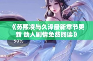 《苏熙凌与久泽最新章节更新 动人剧情免费阅读》