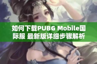 如何下载PUBG Mobile国际服 最新版详细步骤解析