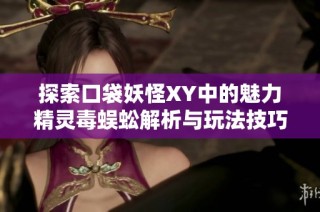 探索口袋妖怪XY中的魅力精灵毒蜈蚣解析与玩法技巧