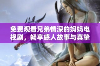 免费观看兄弟情深的妈妈电视剧，畅享感人故事与真挚情谊