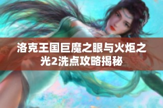 洛克王国巨魔之眼与火炬之光2洗点攻略揭秘