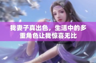 我妻子真出色，生活中的多重角色让我惊喜无比