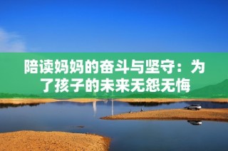 陪读妈妈的奋斗与坚守：为了孩子的未来无怨无悔