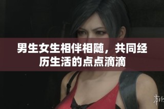 男生女生相伴相随，共同经历生活的点点滴滴