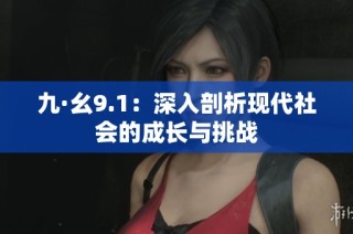九·幺9.1：深入剖析现代社会的成长与挑战