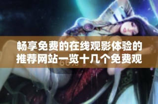 畅享免费的在线观影体验的推荐网站一览十几个免费观看平台