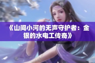 《山间小河的无声守护者：金银的水电工传奇》