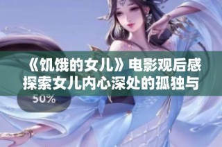 《饥饿的女儿》电影观后感探索女儿内心深处的孤独与求生欲望