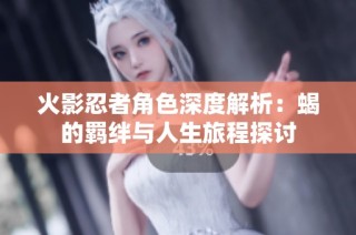 火影忍者角色深度解析：蝎的羁绊与人生旅程探讨
