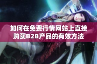 如何在免费行情网站上直接购买B2B产品的有效方法