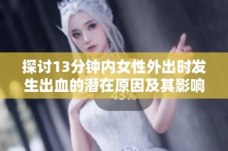 探讨13分钟内女性外出时发生出血的潜在原因及其影响