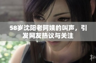 58岁沈阳老阿姨的叫声，引发网友热议与关注