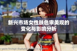 新兴市场女性肤色审美观的变化与影响分析