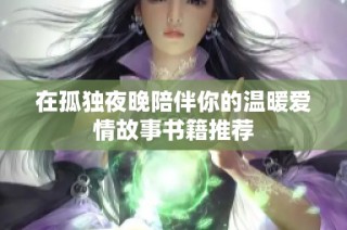 在孤独夜晚陪伴你的温暖爱情故事书籍推荐