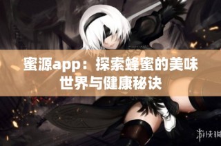 蜜源app：探索蜂蜜的美味世界与健康秘诀
