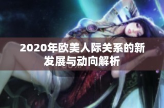 2020年欧美人际关系的新发展与动向解析