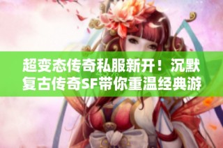 超变态传奇私服新开！沉默复古传奇SF带你重温经典游戏激情