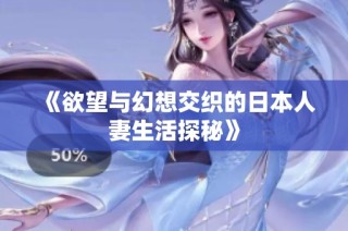 《欲望与幻想交织的日本人妻生活探秘》