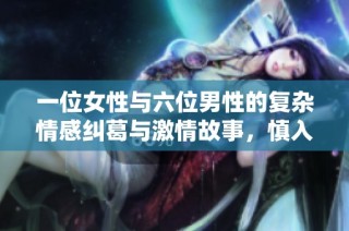 一位女性与六位男性的复杂情感纠葛与激情故事，慎入！