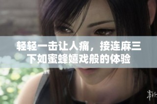 轻轻一击让人痛，接连麻三下如蜜蜂嬉戏般的体验