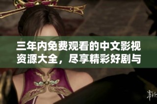 三年内免费观看的中文影视资源大全，尽享精彩好剧与电影推荐