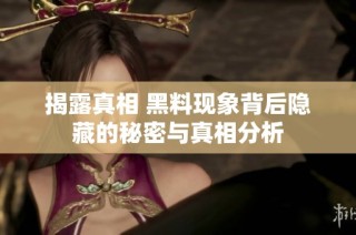 揭露真相 黑料现象背后隐藏的秘密与真相分析