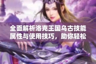 全面解析洛克王国乌古技能属性与使用技巧，助你轻松掌握游戏攻略