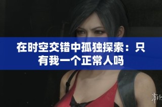 在时空交错中孤独探索：只有我一个正常人吗