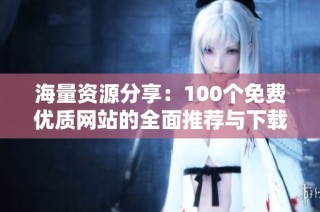 海量资源分享：100个免费优质网站的全面推荐与下载指南