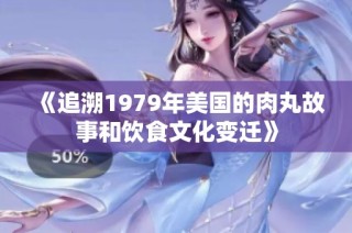 《追溯1979年美国的肉丸故事和饮食文化变迁》