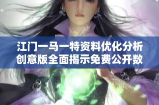 江门一马一特资料优化分析创意版全面揭示免费公开数据的价值与应用