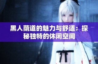 黑人荫道的魅力与舒适：探秘独特的休闲空间