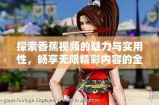 探索香蕉视频的魅力与实用性，畅享无限精彩内容的全新体验