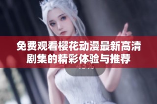 免费观看樱花动漫最新高清剧集的精彩体验与推荐