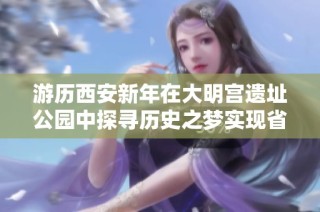游历西安新年在大明宫遗址公园中探寻历史之梦实现省钱游玩攻略