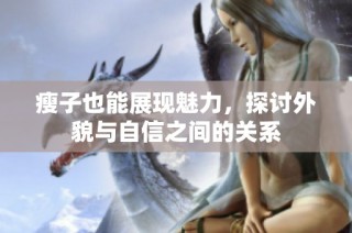 瘦子也能展现魅力，探讨外貌与自信之间的关系